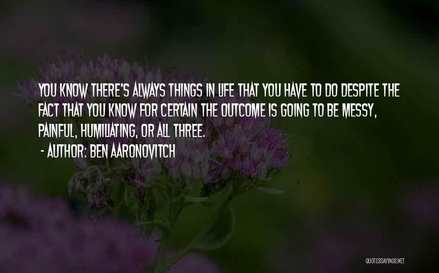 Ben Aaronovitch Quotes: You Know There's Always Things In Life That You Have To Do Despite The Fact That You Know For Certain