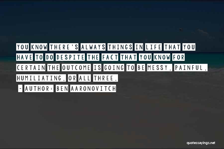 Ben Aaronovitch Quotes: You Know There's Always Things In Life That You Have To Do Despite The Fact That You Know For Certain