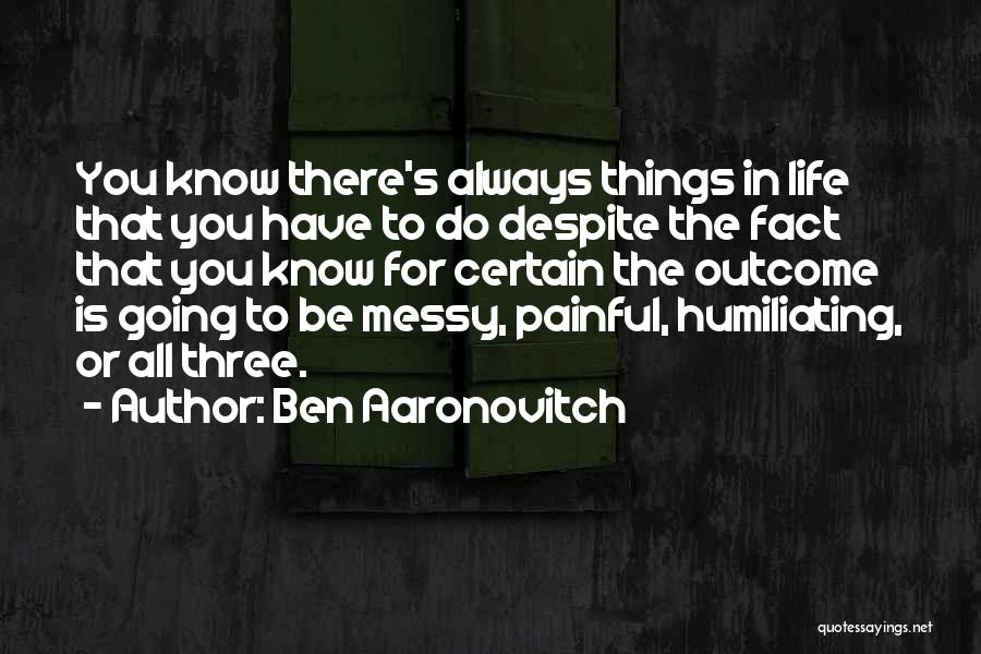 Ben Aaronovitch Quotes: You Know There's Always Things In Life That You Have To Do Despite The Fact That You Know For Certain