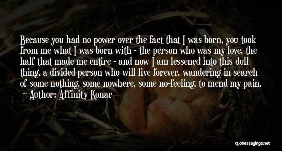 Affinity Konar Quotes: Because You Had No Power Over The Fact That I Was Born, You Took From Me What I Was Born