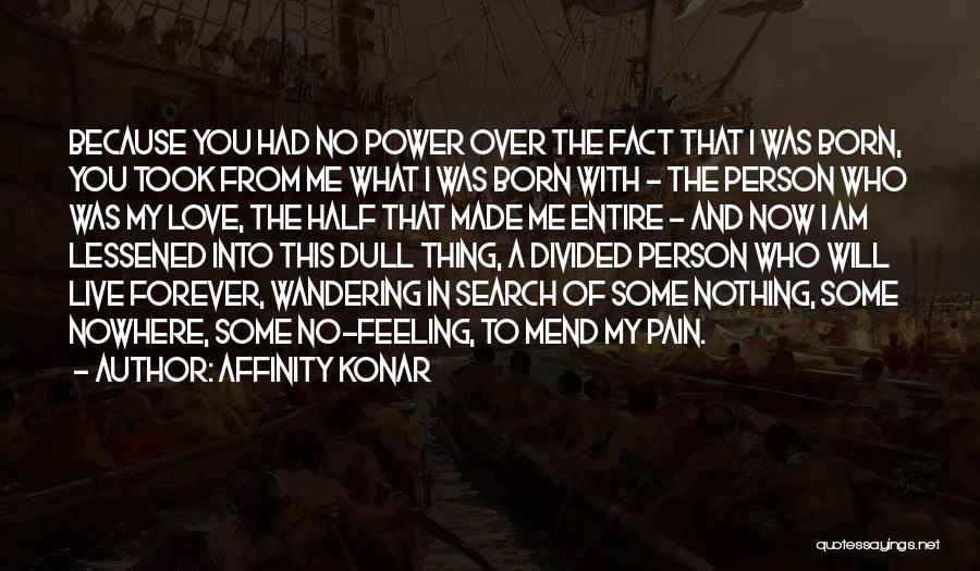 Affinity Konar Quotes: Because You Had No Power Over The Fact That I Was Born, You Took From Me What I Was Born