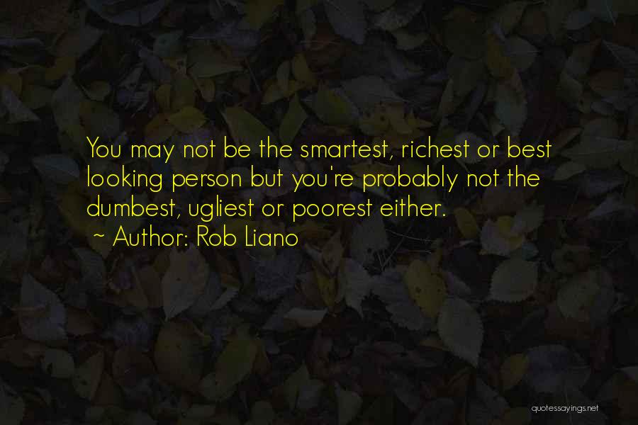 Rob Liano Quotes: You May Not Be The Smartest, Richest Or Best Looking Person But You're Probably Not The Dumbest, Ugliest Or Poorest