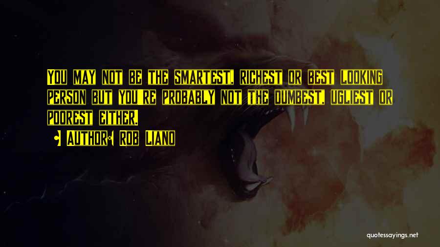 Rob Liano Quotes: You May Not Be The Smartest, Richest Or Best Looking Person But You're Probably Not The Dumbest, Ugliest Or Poorest