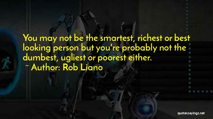 Rob Liano Quotes: You May Not Be The Smartest, Richest Or Best Looking Person But You're Probably Not The Dumbest, Ugliest Or Poorest