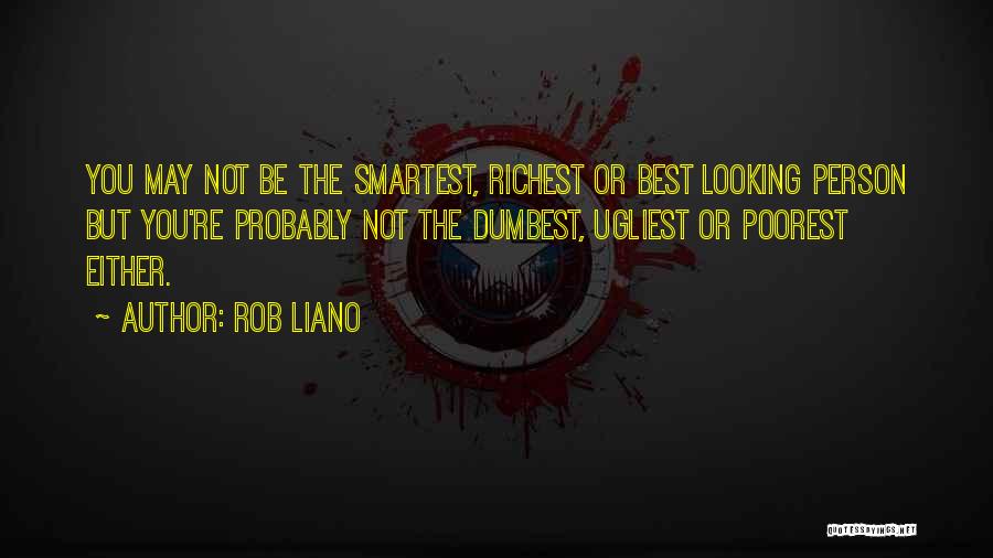 Rob Liano Quotes: You May Not Be The Smartest, Richest Or Best Looking Person But You're Probably Not The Dumbest, Ugliest Or Poorest