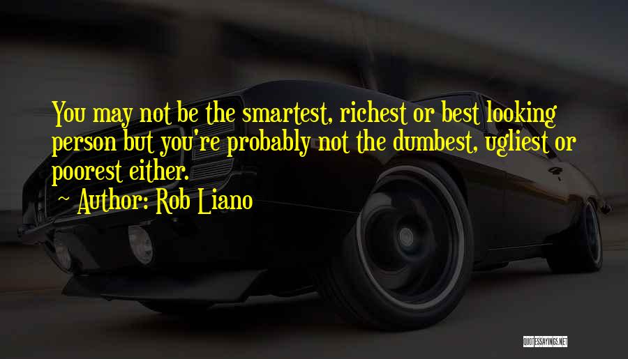 Rob Liano Quotes: You May Not Be The Smartest, Richest Or Best Looking Person But You're Probably Not The Dumbest, Ugliest Or Poorest