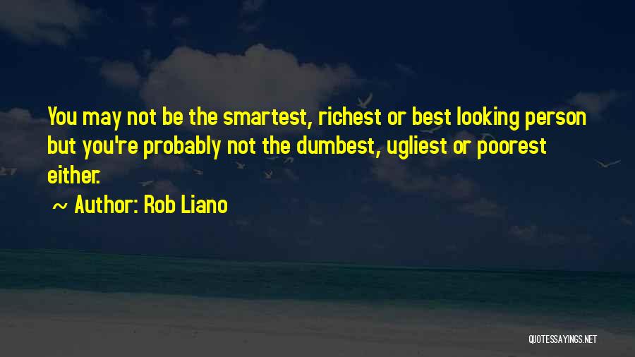 Rob Liano Quotes: You May Not Be The Smartest, Richest Or Best Looking Person But You're Probably Not The Dumbest, Ugliest Or Poorest