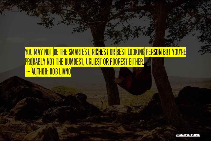 Rob Liano Quotes: You May Not Be The Smartest, Richest Or Best Looking Person But You're Probably Not The Dumbest, Ugliest Or Poorest