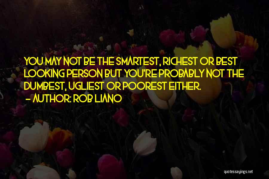 Rob Liano Quotes: You May Not Be The Smartest, Richest Or Best Looking Person But You're Probably Not The Dumbest, Ugliest Or Poorest