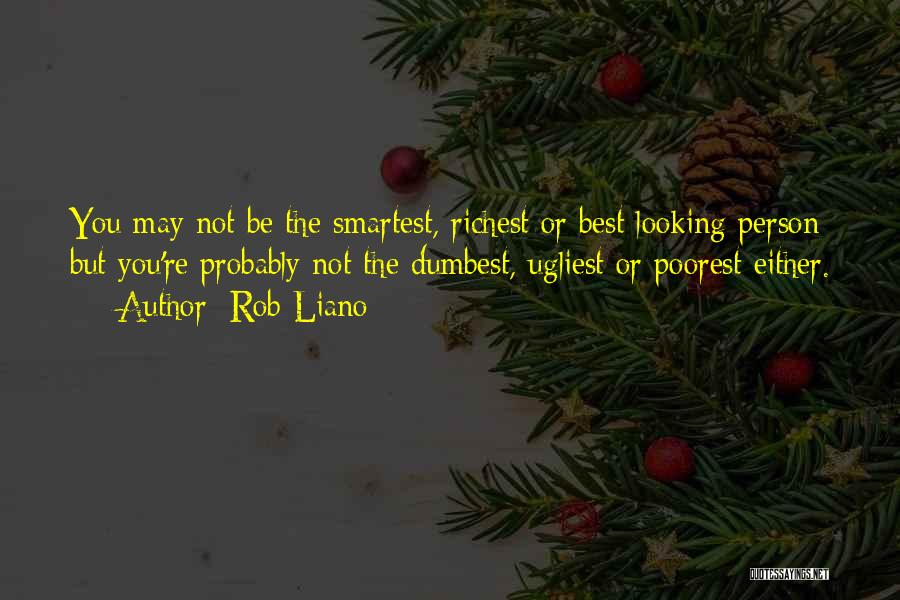 Rob Liano Quotes: You May Not Be The Smartest, Richest Or Best Looking Person But You're Probably Not The Dumbest, Ugliest Or Poorest