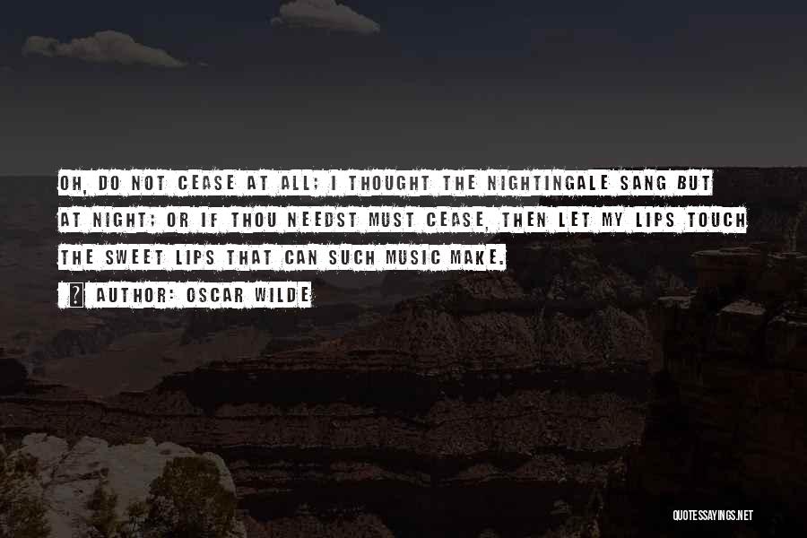 Oscar Wilde Quotes: Oh, Do Not Cease At All; I Thought The Nightingale Sang But At Night; Or If Thou Needst Must Cease,