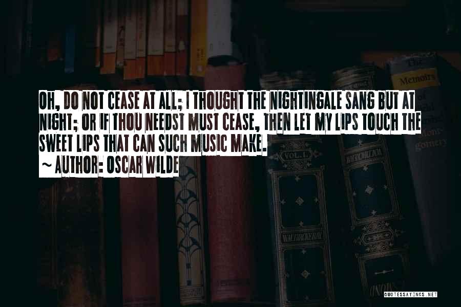 Oscar Wilde Quotes: Oh, Do Not Cease At All; I Thought The Nightingale Sang But At Night; Or If Thou Needst Must Cease,