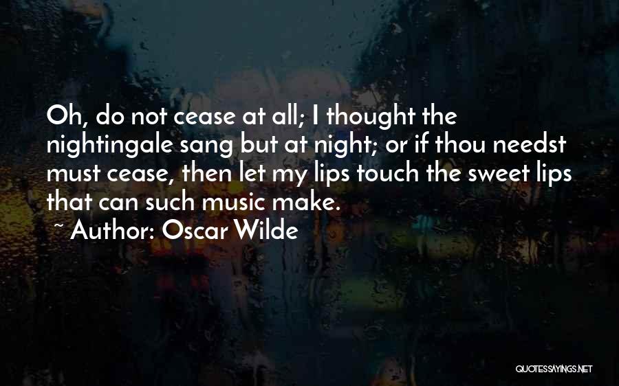 Oscar Wilde Quotes: Oh, Do Not Cease At All; I Thought The Nightingale Sang But At Night; Or If Thou Needst Must Cease,