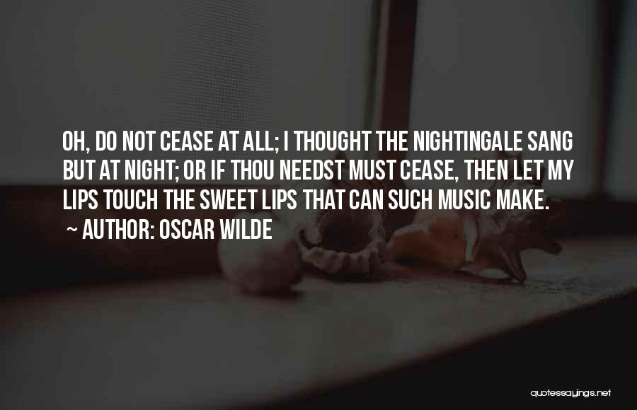 Oscar Wilde Quotes: Oh, Do Not Cease At All; I Thought The Nightingale Sang But At Night; Or If Thou Needst Must Cease,