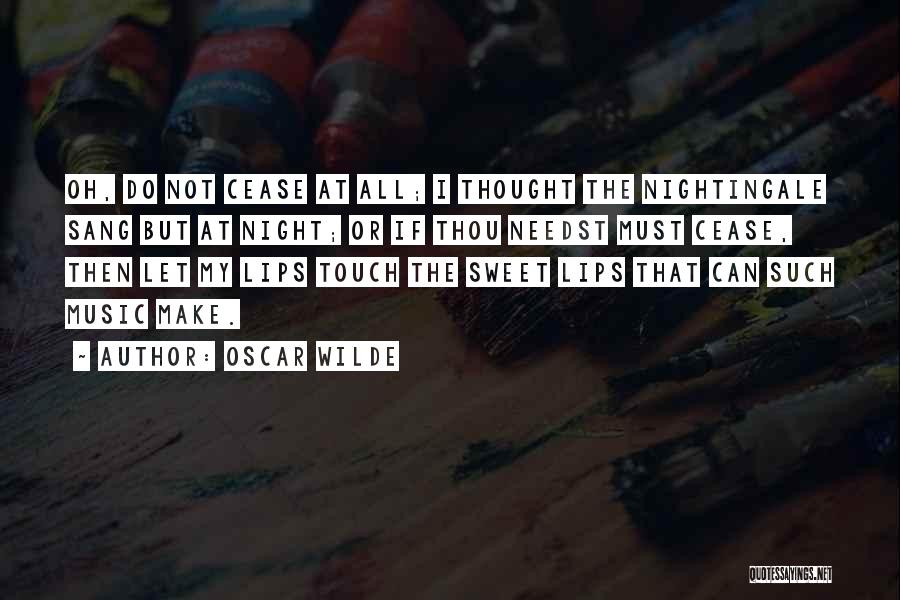 Oscar Wilde Quotes: Oh, Do Not Cease At All; I Thought The Nightingale Sang But At Night; Or If Thou Needst Must Cease,