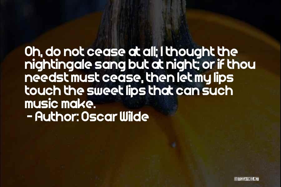 Oscar Wilde Quotes: Oh, Do Not Cease At All; I Thought The Nightingale Sang But At Night; Or If Thou Needst Must Cease,