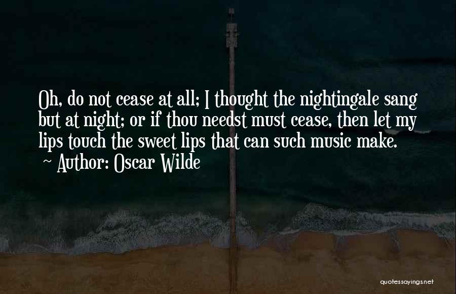 Oscar Wilde Quotes: Oh, Do Not Cease At All; I Thought The Nightingale Sang But At Night; Or If Thou Needst Must Cease,