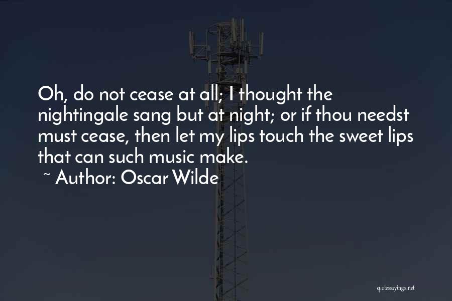 Oscar Wilde Quotes: Oh, Do Not Cease At All; I Thought The Nightingale Sang But At Night; Or If Thou Needst Must Cease,