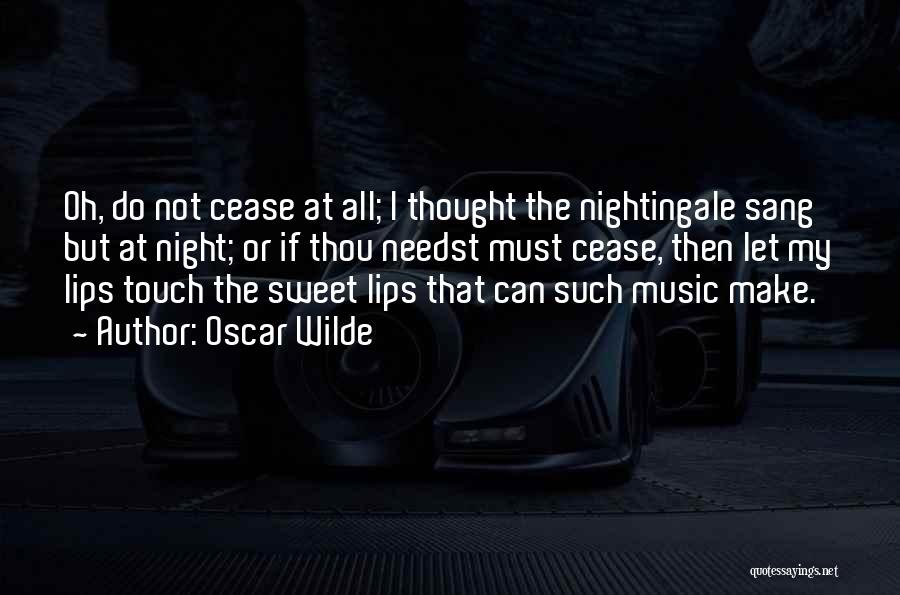 Oscar Wilde Quotes: Oh, Do Not Cease At All; I Thought The Nightingale Sang But At Night; Or If Thou Needst Must Cease,