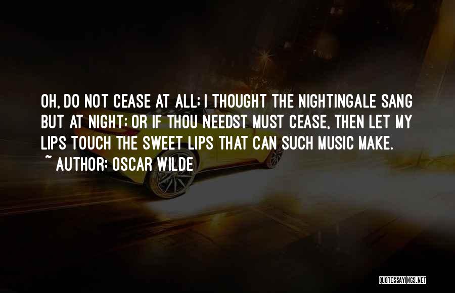 Oscar Wilde Quotes: Oh, Do Not Cease At All; I Thought The Nightingale Sang But At Night; Or If Thou Needst Must Cease,