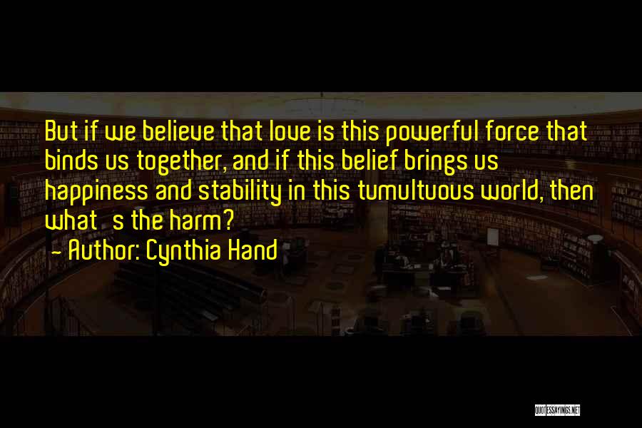 Cynthia Hand Quotes: But If We Believe That Love Is This Powerful Force That Binds Us Together, And If This Belief Brings Us