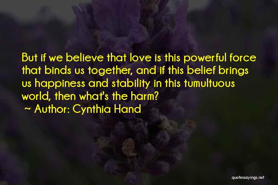 Cynthia Hand Quotes: But If We Believe That Love Is This Powerful Force That Binds Us Together, And If This Belief Brings Us