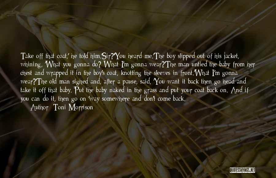 Toni Morrison Quotes: Take Off That Coat,' He Told Him.'sir?''you Heard Me.'the Boy Slipped Out Of His Jacket, Whining, 'what You Gonna Do?