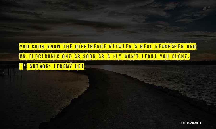 Jeremy Lee Quotes: You Soon Know The Difference Between A Real Newspaper And An Electronic One As Soon As A Fly Won't Leave