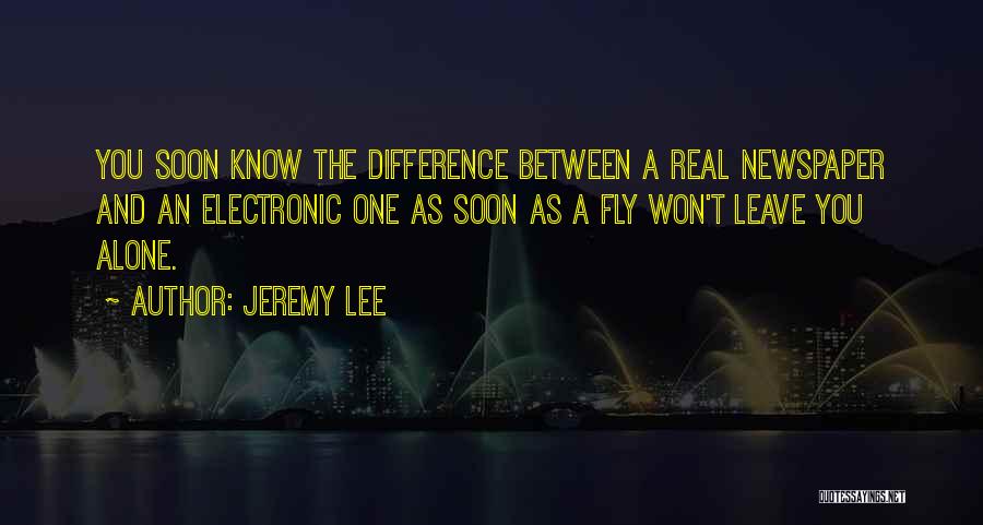 Jeremy Lee Quotes: You Soon Know The Difference Between A Real Newspaper And An Electronic One As Soon As A Fly Won't Leave