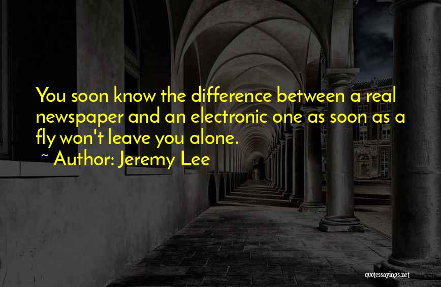 Jeremy Lee Quotes: You Soon Know The Difference Between A Real Newspaper And An Electronic One As Soon As A Fly Won't Leave