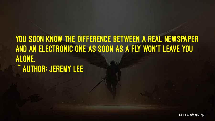 Jeremy Lee Quotes: You Soon Know The Difference Between A Real Newspaper And An Electronic One As Soon As A Fly Won't Leave