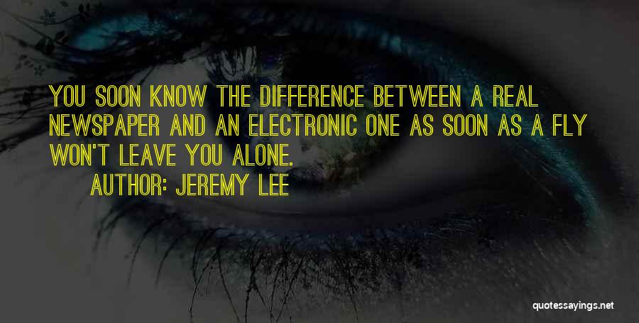 Jeremy Lee Quotes: You Soon Know The Difference Between A Real Newspaper And An Electronic One As Soon As A Fly Won't Leave