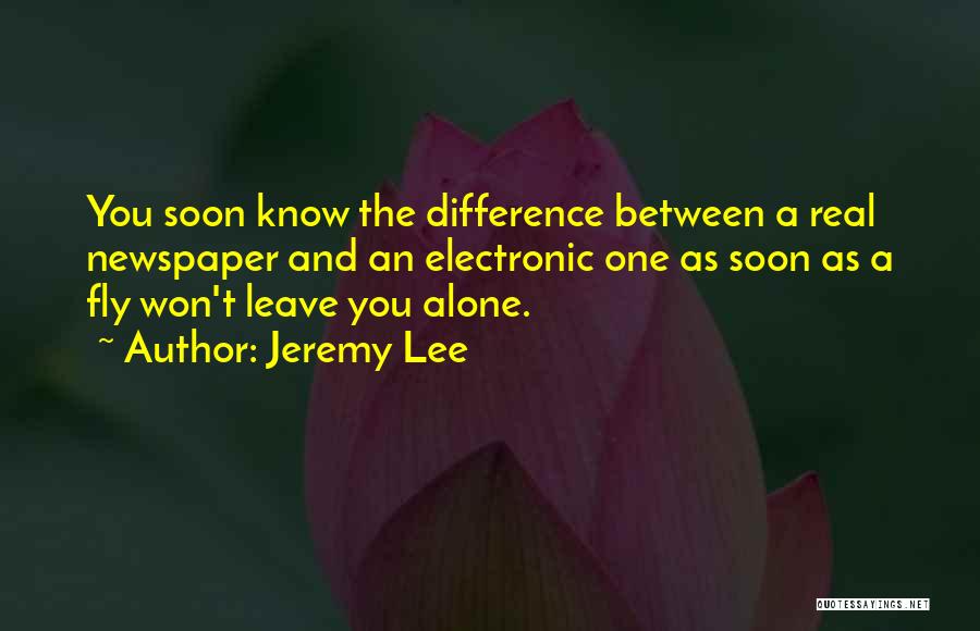 Jeremy Lee Quotes: You Soon Know The Difference Between A Real Newspaper And An Electronic One As Soon As A Fly Won't Leave