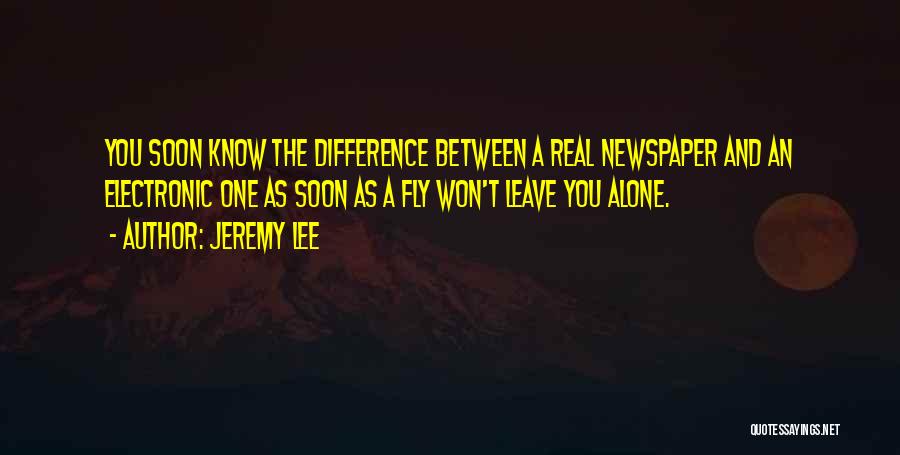 Jeremy Lee Quotes: You Soon Know The Difference Between A Real Newspaper And An Electronic One As Soon As A Fly Won't Leave