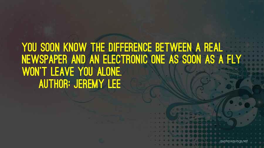 Jeremy Lee Quotes: You Soon Know The Difference Between A Real Newspaper And An Electronic One As Soon As A Fly Won't Leave