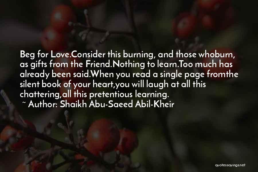 Shaikh Abu-Saeed Abil-Kheir Quotes: Beg For Love.consider This Burning, And Those Whoburn, As Gifts From The Friend.nothing To Learn.too Much Has Already Been Said.when