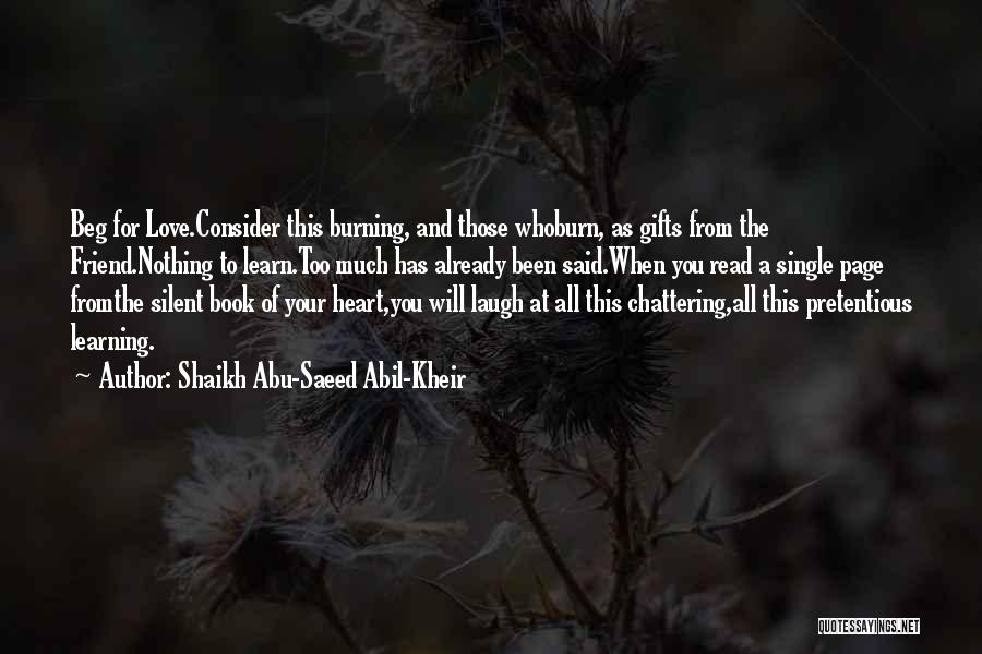 Shaikh Abu-Saeed Abil-Kheir Quotes: Beg For Love.consider This Burning, And Those Whoburn, As Gifts From The Friend.nothing To Learn.too Much Has Already Been Said.when