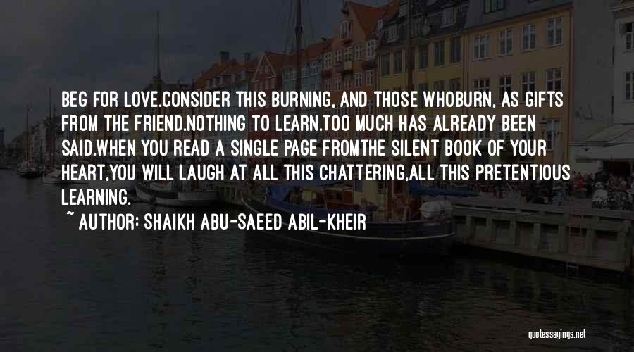 Shaikh Abu-Saeed Abil-Kheir Quotes: Beg For Love.consider This Burning, And Those Whoburn, As Gifts From The Friend.nothing To Learn.too Much Has Already Been Said.when