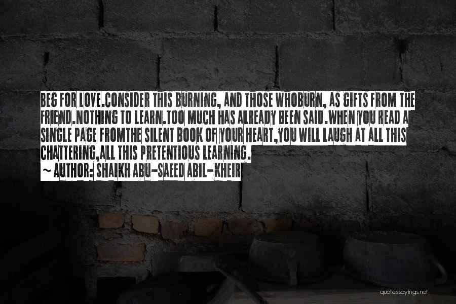 Shaikh Abu-Saeed Abil-Kheir Quotes: Beg For Love.consider This Burning, And Those Whoburn, As Gifts From The Friend.nothing To Learn.too Much Has Already Been Said.when