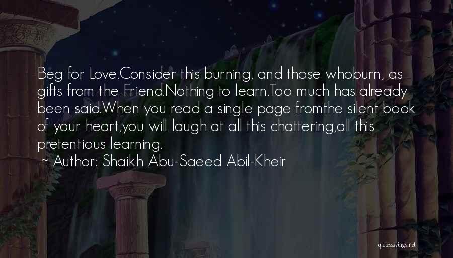 Shaikh Abu-Saeed Abil-Kheir Quotes: Beg For Love.consider This Burning, And Those Whoburn, As Gifts From The Friend.nothing To Learn.too Much Has Already Been Said.when