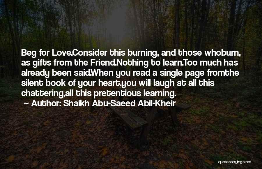 Shaikh Abu-Saeed Abil-Kheir Quotes: Beg For Love.consider This Burning, And Those Whoburn, As Gifts From The Friend.nothing To Learn.too Much Has Already Been Said.when