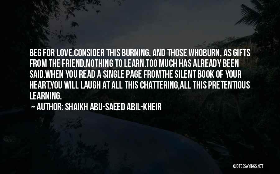 Shaikh Abu-Saeed Abil-Kheir Quotes: Beg For Love.consider This Burning, And Those Whoburn, As Gifts From The Friend.nothing To Learn.too Much Has Already Been Said.when