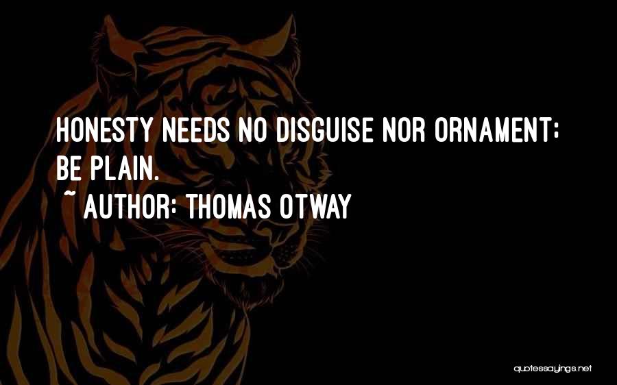 Thomas Otway Quotes: Honesty Needs No Disguise Nor Ornament; Be Plain.