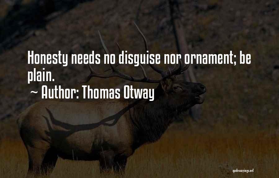 Thomas Otway Quotes: Honesty Needs No Disguise Nor Ornament; Be Plain.