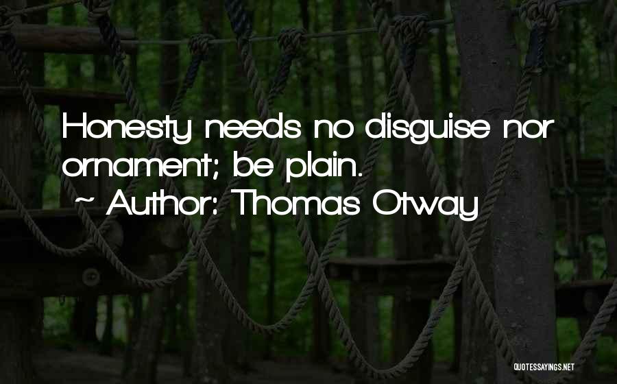 Thomas Otway Quotes: Honesty Needs No Disguise Nor Ornament; Be Plain.