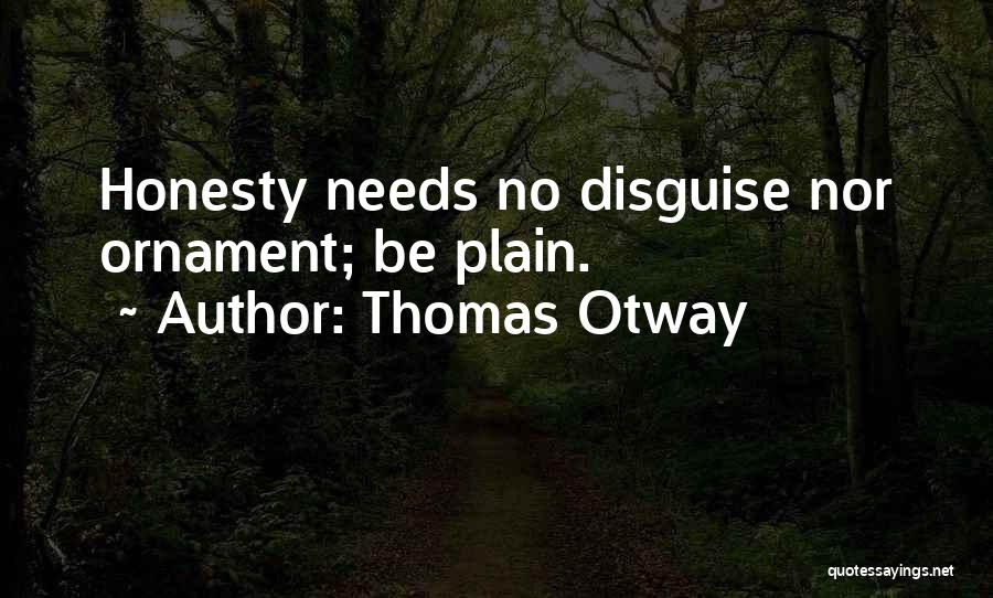 Thomas Otway Quotes: Honesty Needs No Disguise Nor Ornament; Be Plain.