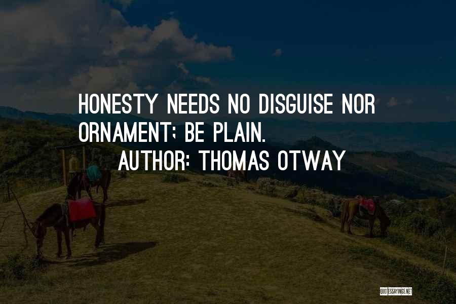 Thomas Otway Quotes: Honesty Needs No Disguise Nor Ornament; Be Plain.