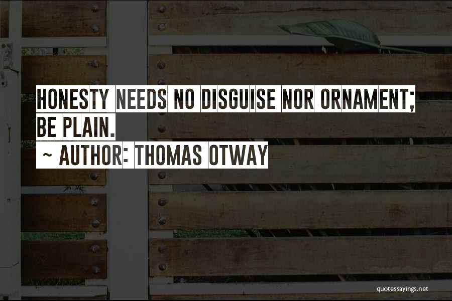 Thomas Otway Quotes: Honesty Needs No Disguise Nor Ornament; Be Plain.