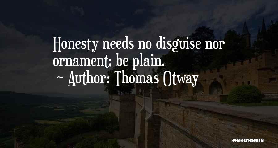 Thomas Otway Quotes: Honesty Needs No Disguise Nor Ornament; Be Plain.