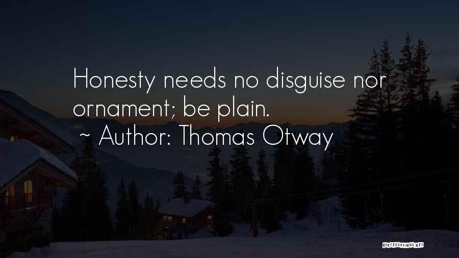 Thomas Otway Quotes: Honesty Needs No Disguise Nor Ornament; Be Plain.